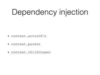 • context.actorOf()
• context.parent
• context.child(name)
Dependency injection
 