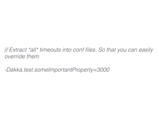 // Extract *all* timeouts into conf ﬁles. So that you can easily
override them
-Dakka.test.someImportantProperty=3000
 