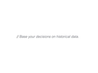 // Base your decisions on historical data.
 