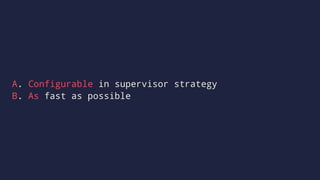 A. Configurable in supervisor strategy
B. As fast as possible
 