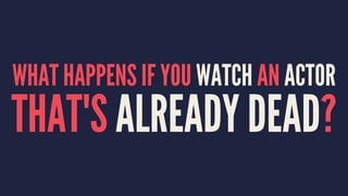 WHAT HAPPENS IF YOU WATCH AN ACTOR
THAT'S ALREADY DEAD?
 