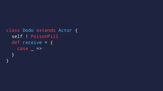 class Dodo extends Actor {
self ! PoisonPill
def receive = {
case _ =>
}
}
 