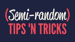 (Semi-random)
TIPS 'N TRICKS
 
