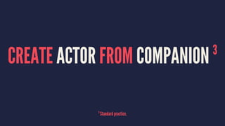 CREATE ACTOR FROM COMPANION 3
3
Standard practice.
 