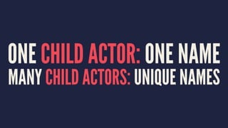 ONE CHILD ACTOR: ONE NAME
MANY CHILD ACTORS: UNIQUE NAMES
 
