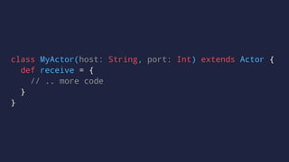 class MyActor(host: String, port: Int) extends Actor {
def receive = {
// .. more code
}
}
 