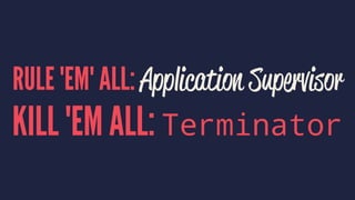 RULE 'EM' ALL: Application Supervisor
KILL 'EM ALL: Terminator
 