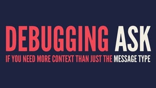 DEBUGGING ASKIF YOU NEED MORE CONTEXT THAN JUST THE MESSAGE TYPE
 