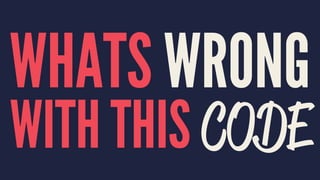 WHATS WRONG
WITH THIS CODE
 