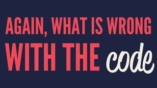 AGAIN, WHAT IS WRONG
WITH THE code
 