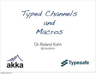 Typed Channels
                              and
                           Macros
                           Dr. Roland Kuhn
                              @rolandkuhn




söndag 10 februari 13
 