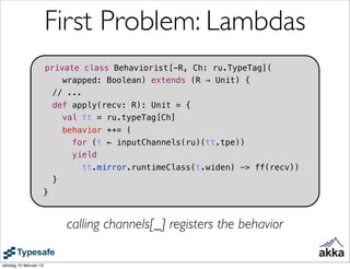 First Problem: Lambdas
                        private class Behaviorist[-R, Ch: ru.TypeTag](
                            ...