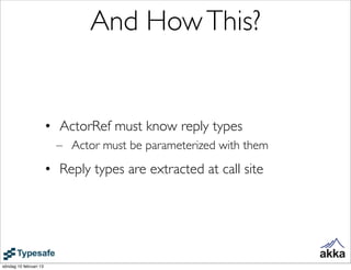 And How This?


                        • ActorRef must know reply types
                          – Actor must be paramet...