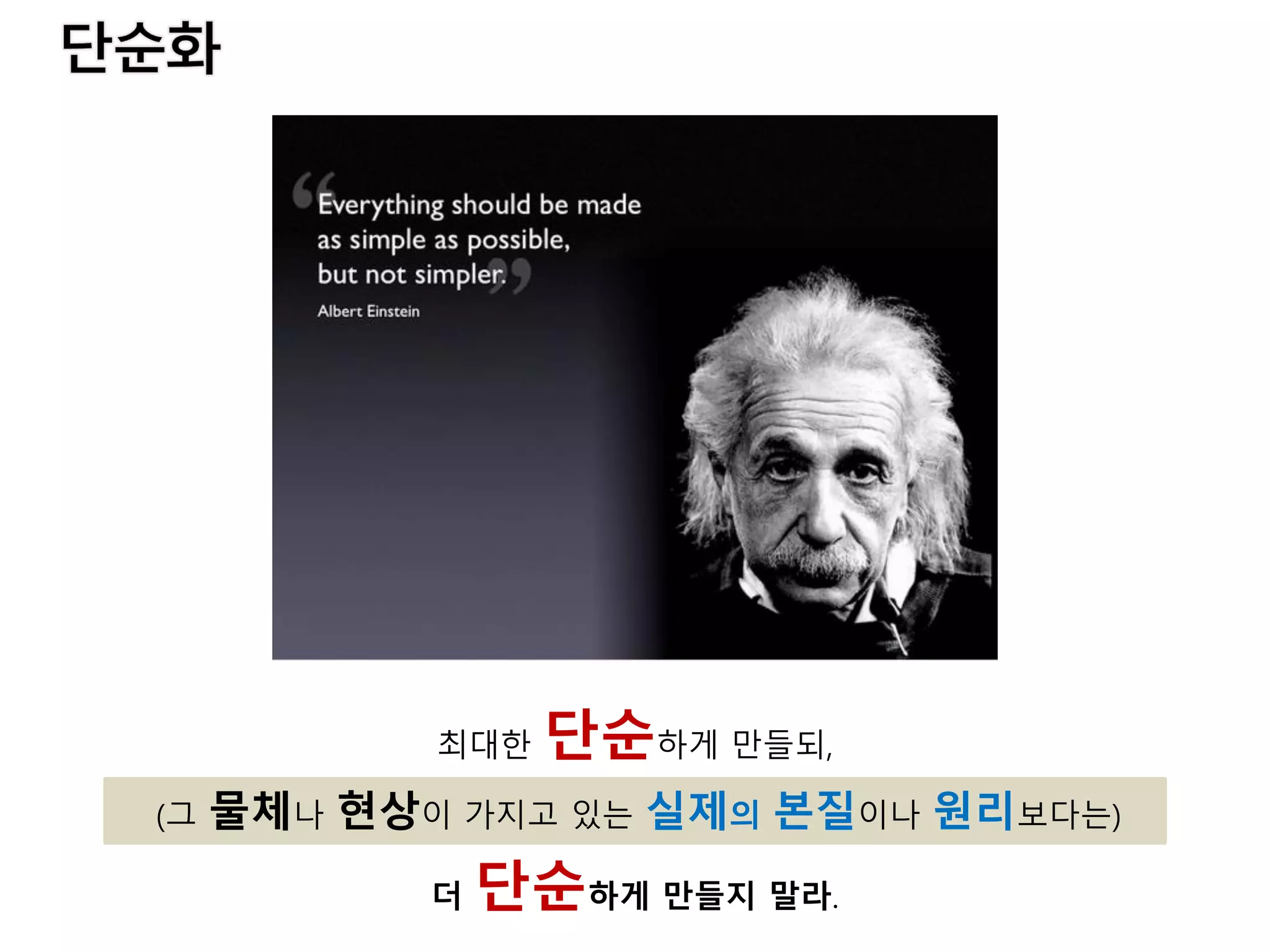 최대한 단순하게 만들되,
(그 물체나 현상이 가지고 있는 실제의 본질이나 원리보다는)
더 단순하게 만들지 말라.
 