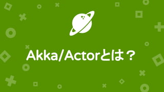 Akka/Actorとは？
 