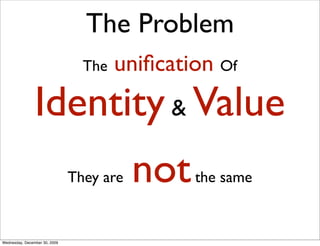 The Problem
                                 The   uniﬁcation Of
                Identity & Value
                        ...