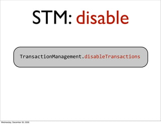 STM: disable
                  TransactionManagement.disableTransactions




Wednesday, December 30, 2009
 