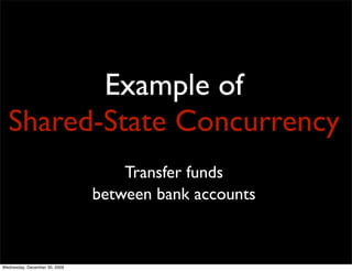 Example of
  Shared-State Concurrency
                                   Transfer funds
                               bet...