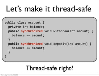 Let’s make it thread-safe
      public class Account {  
        private int balance;  
        public synchronized void w...