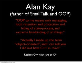 Alan Kay
                  (father of SmallTalk and OOP)
                               “OOP to me means only messaging,
 ...