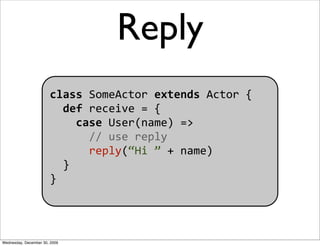 Reply
                       class SomeActor extends Actor {
                         def receive = {
                    ...
