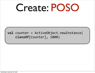 Create: POSO

           val counter = ActiveObject.newInstance(
               classOf[Counter], 1000)




Wednesday, Dec...