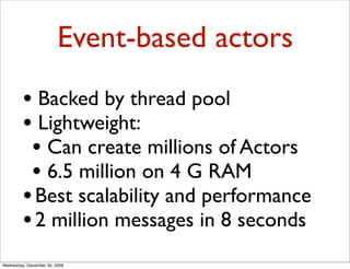 Event-based actors
         • Backed by thread pool
         • Lightweight:
          • Can create millions of Actors
    ...