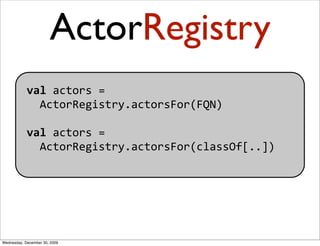 ActorRegistry
            val actors = 
              ActorRegistry.actorsFor(FQN)

            val actors = 
            ...