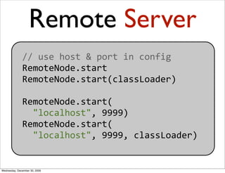Remote Server
              // use host & port in config
              RemoteNode.start
              RemoteNode.start(cla...