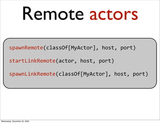 Remote actors
        spawnRemote(classOf[MyActor], host, port) 

        startLinkRemote(actor, host, port)

        spaw...