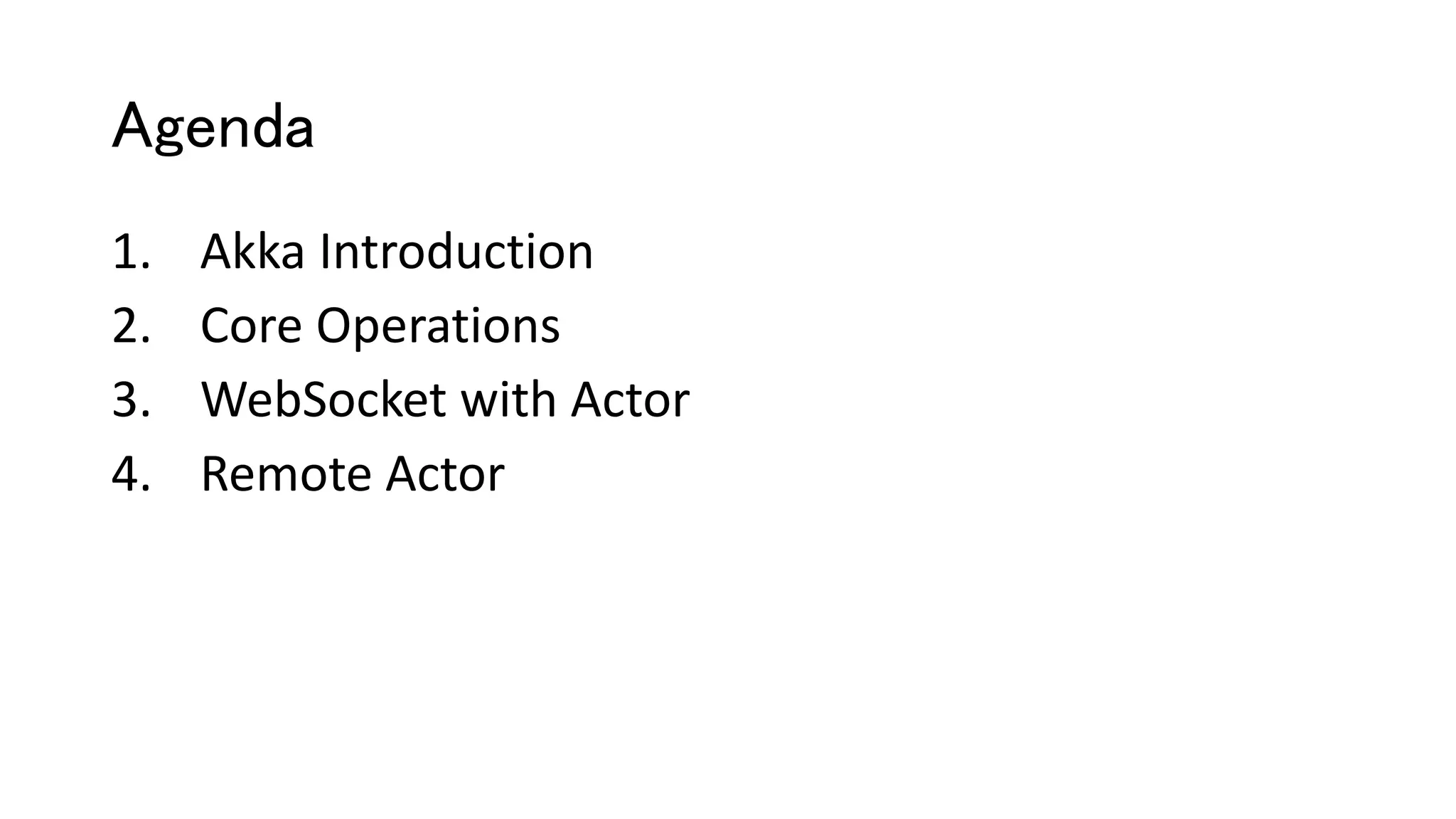 Agenda
1. Akka Introduction
2. Core Operations
3. WebSocket with Actor
4. Remote Actor
 
