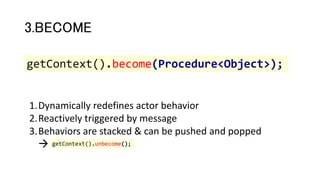 3.BECOME
getContext().become(Procedure<Object>);
1.Dynamically redefines actor behavior
2.Reactively triggered by message
3.Behaviors are stacked & can be pushed and popped
 getContext().unbecome();
 