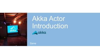 Akka Actor
Introduction
Gene
 