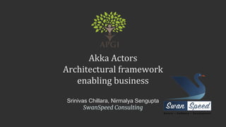 Akka Actors
Architectural framework
enabling business
Srinivas Chillara, Nirmalya Sengupta
SwanSpeed Consulting
 