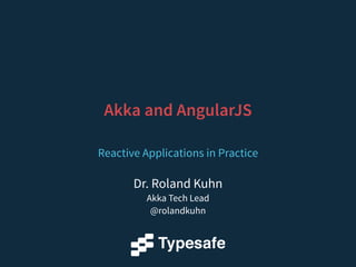 Akka and AngularJS 
Reactive Applications in Practice 
Dr. Roland Kuhn 
Akka Tech Lead 
@rolandkuhn 
 