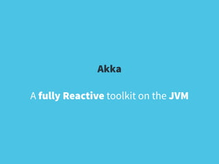 Akka 
! 
A fully Reactive toolkit on the JVM 
 