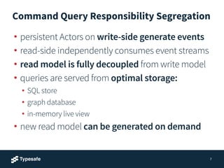 Command Query Responsibility Segregation 
• persistent Actors on write-side generate events 
• read-side independently con...