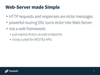 Web-Server made Simple 
• HTTP requests and responses are Actor messages 
• powerful routing DSL turns Actor into Web-Serv...