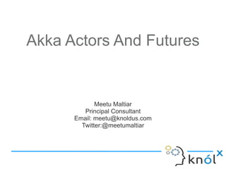 Akka Actors And Futures


             Meetu Maltiar
         Principal Consultant
      Email: meetu@knoldus.com
        Twitter:@meetumaltiar
 