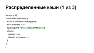 Распределенные кэши (1 из 3)
deployment {
/sessionManager/router {
router = consistent-hashing-group
nr-of-instances = 16
routees.paths = ["/user/sessionManager"]
cluster {
enabled = on
allow-local-routees = on
}
}
}
 