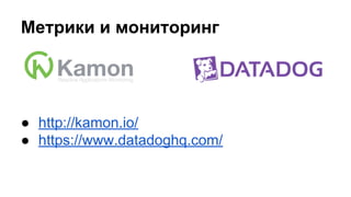 Метрики и мониторинг
● http://kamon.io/
● https://www.datadoghq.com/
 