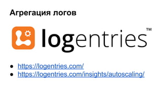 Агрегация логов
● https://logentries.com/
● https://logentries.com/insights/autoscaling/
 
