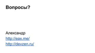 Вопросы?
Александр
http://eax.me/
http://devzen.ru/
 