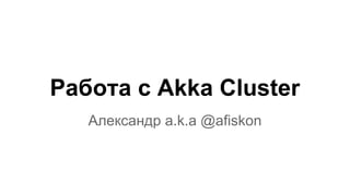Работа с Akka Cluster
Александр a.k.a @afiskon
 