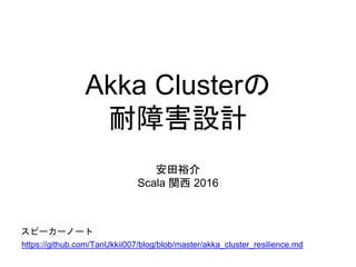 Akka Clusterの
耐障害設計
安田裕介
Scala 関西 2016
スピーカーノート
https://github.com/TanUkkii007/blog/blob/master/akka_cluster_resilience.md
 