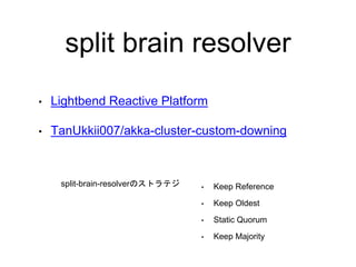 split brain resolver
• Keep Reference
• Keep Oldest
• Static Quorum
• Keep Majority
• Lightbend Reactive Platform
• TanUkk...