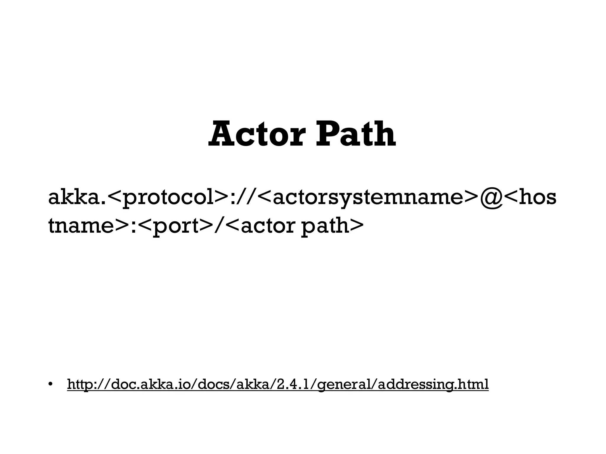Actor Path
akka.<protocol>://<actorsystemname>@<hos
tname>:<port>/<actor path>
• http://doc.akka.io/docs/akka/2.4.1/general/addressing.html
 