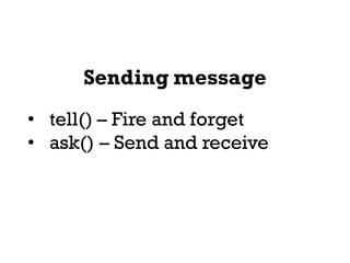 Sending message
• tell() – Fire and forget
• ask() – Send and receive
 