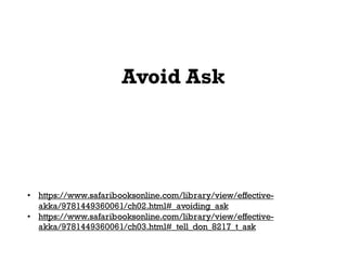 Avoid Ask
• https://www.safaribooksonline.com/library/view/effective-
akka/9781449360061/ch02.html#_avoiding_ask
• https://www.safaribooksonline.com/library/view/effective-
akka/9781449360061/ch03.html#_tell_don_8217_t_ask
 