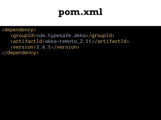 pom.xml
<dependency>
<groupId>com.typesafe.akka</groupId>
<artifactId>akka-remote_2.11</artifactId>
<version>2.4.1</version>
</dependency>
 